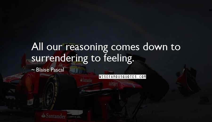 Blaise Pascal Quotes: All our reasoning comes down to surrendering to feeling.