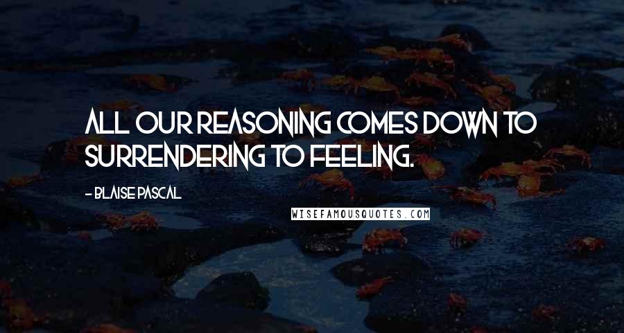 Blaise Pascal Quotes: All our reasoning comes down to surrendering to feeling.