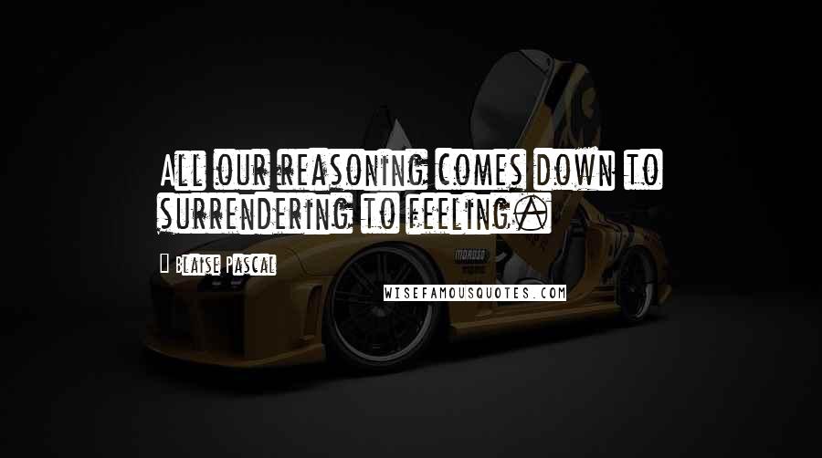 Blaise Pascal Quotes: All our reasoning comes down to surrendering to feeling.
