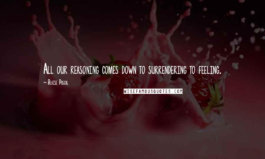 Blaise Pascal Quotes: All our reasoning comes down to surrendering to feeling.