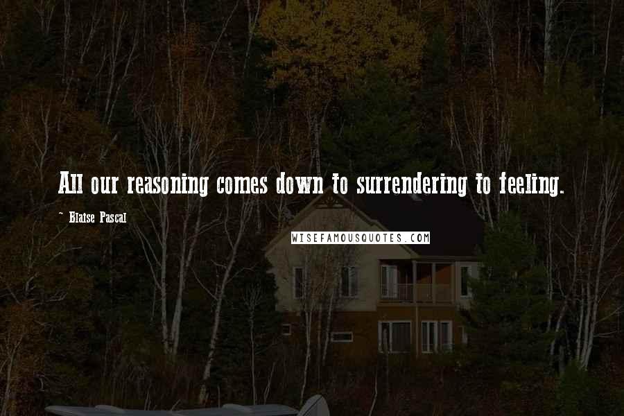 Blaise Pascal Quotes: All our reasoning comes down to surrendering to feeling.