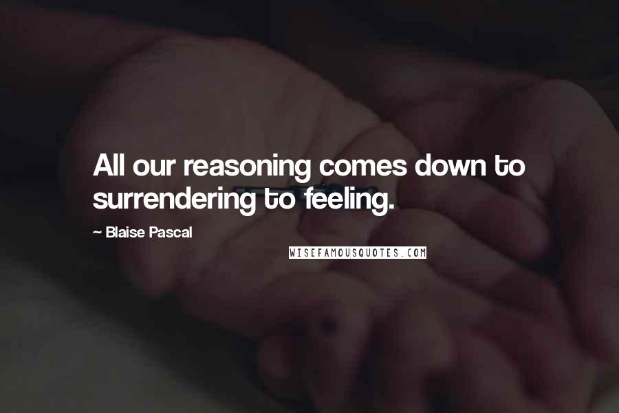 Blaise Pascal Quotes: All our reasoning comes down to surrendering to feeling.