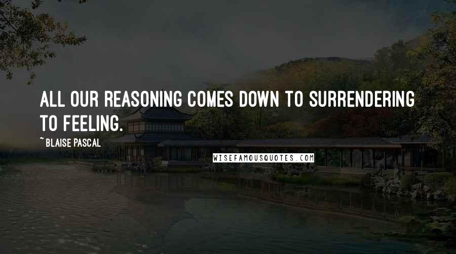 Blaise Pascal Quotes: All our reasoning comes down to surrendering to feeling.