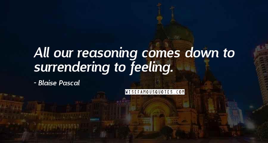 Blaise Pascal Quotes: All our reasoning comes down to surrendering to feeling.