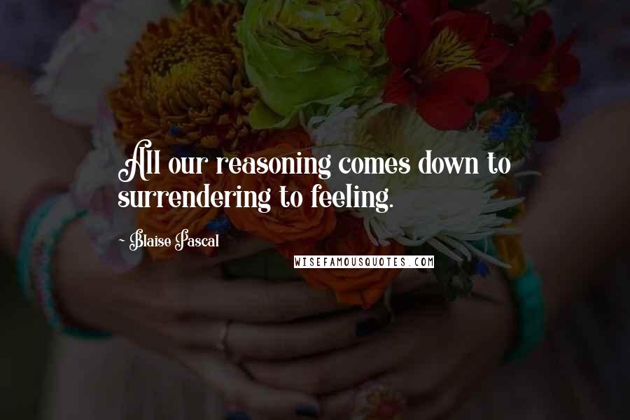 Blaise Pascal Quotes: All our reasoning comes down to surrendering to feeling.