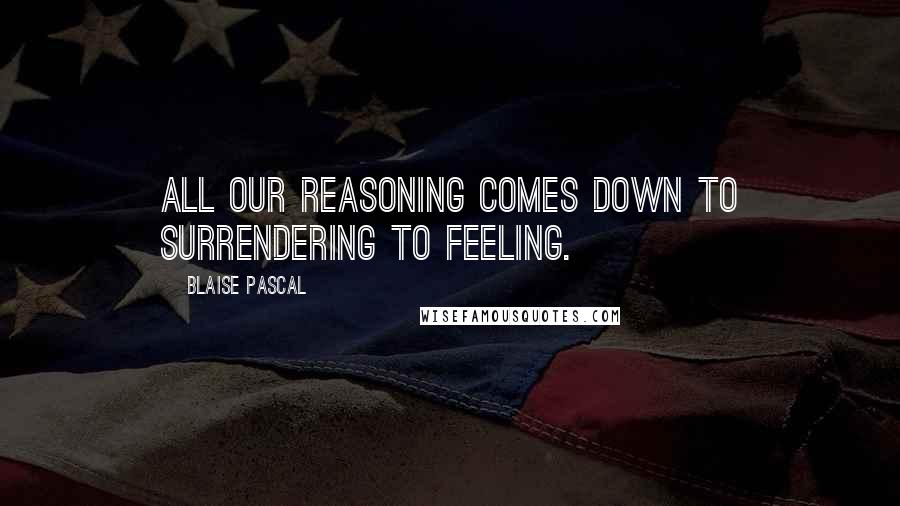 Blaise Pascal Quotes: All our reasoning comes down to surrendering to feeling.