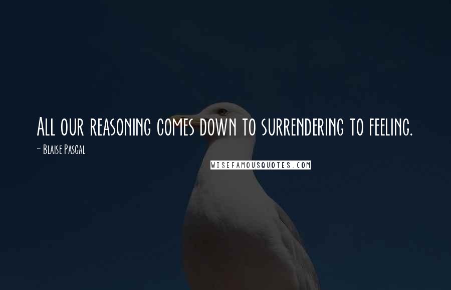 Blaise Pascal Quotes: All our reasoning comes down to surrendering to feeling.