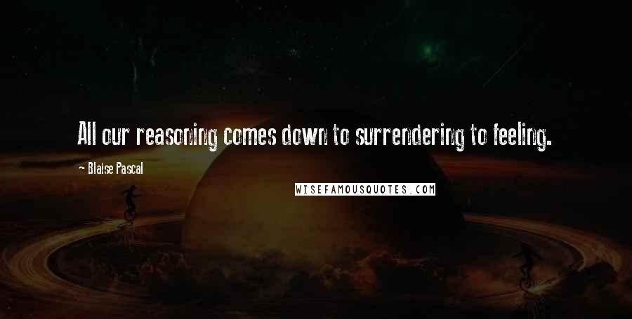 Blaise Pascal Quotes: All our reasoning comes down to surrendering to feeling.