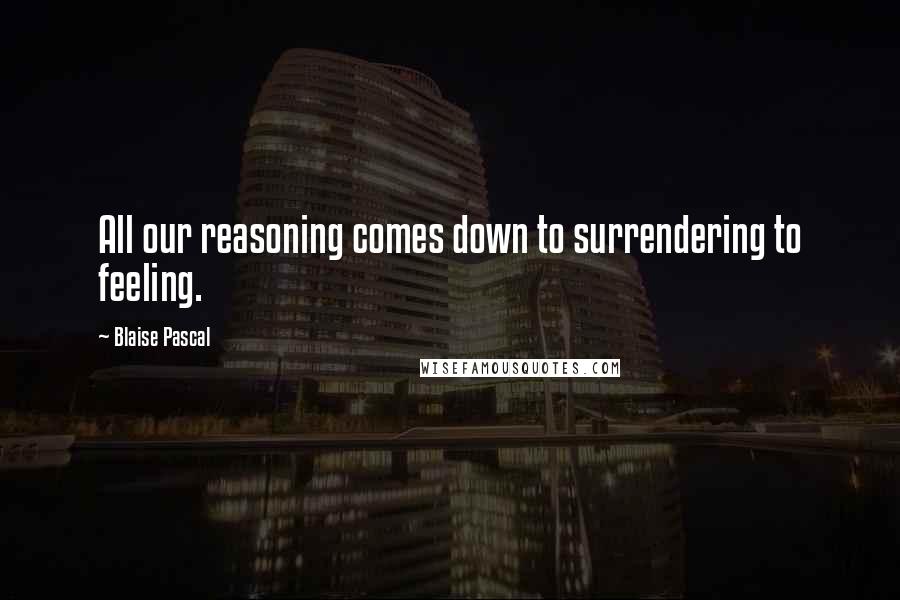 Blaise Pascal Quotes: All our reasoning comes down to surrendering to feeling.