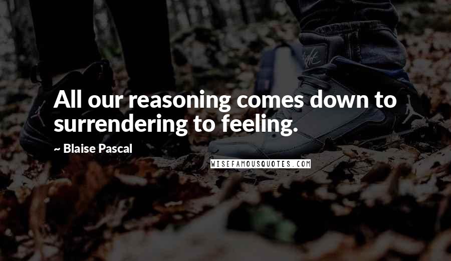 Blaise Pascal Quotes: All our reasoning comes down to surrendering to feeling.