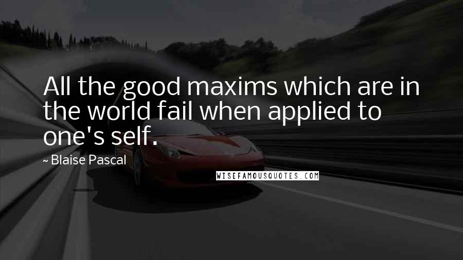 Blaise Pascal Quotes: All the good maxims which are in the world fail when applied to one's self.