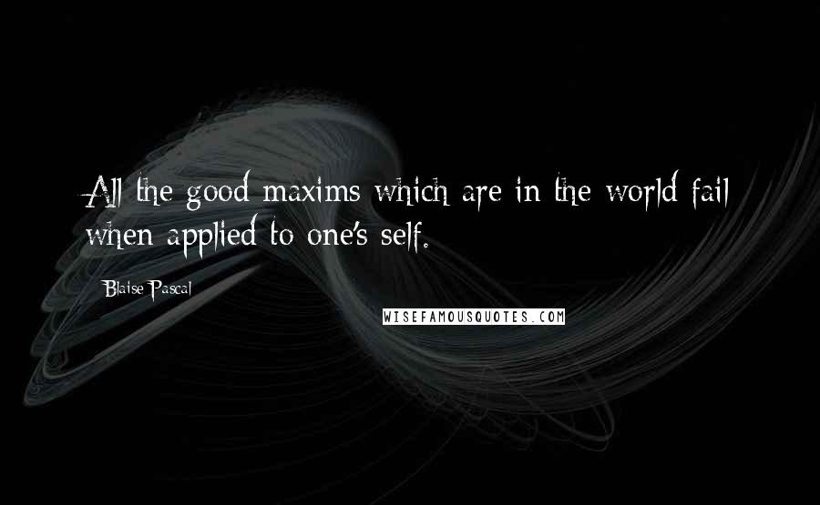 Blaise Pascal Quotes: All the good maxims which are in the world fail when applied to one's self.