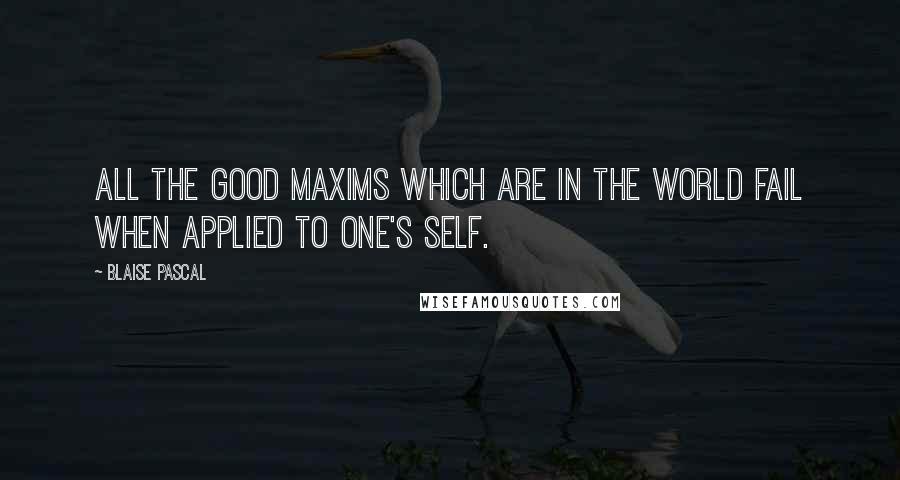 Blaise Pascal Quotes: All the good maxims which are in the world fail when applied to one's self.