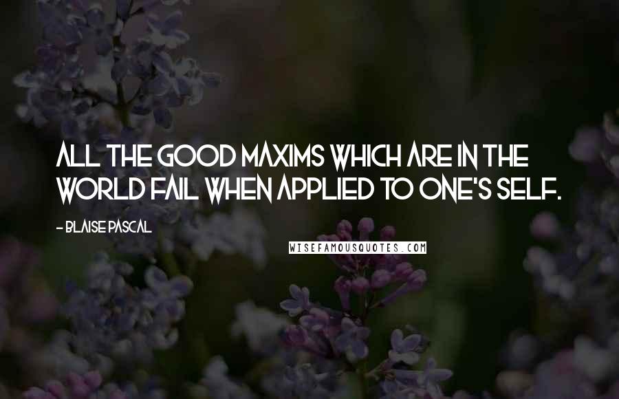 Blaise Pascal Quotes: All the good maxims which are in the world fail when applied to one's self.