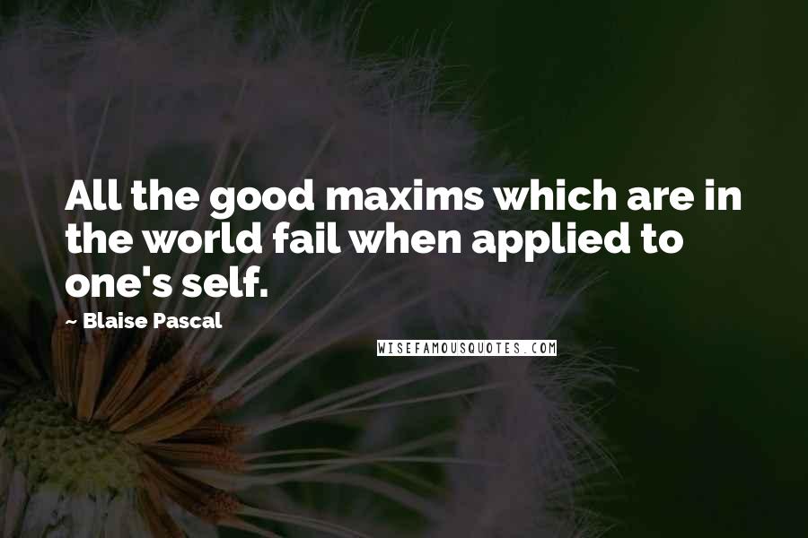 Blaise Pascal Quotes: All the good maxims which are in the world fail when applied to one's self.