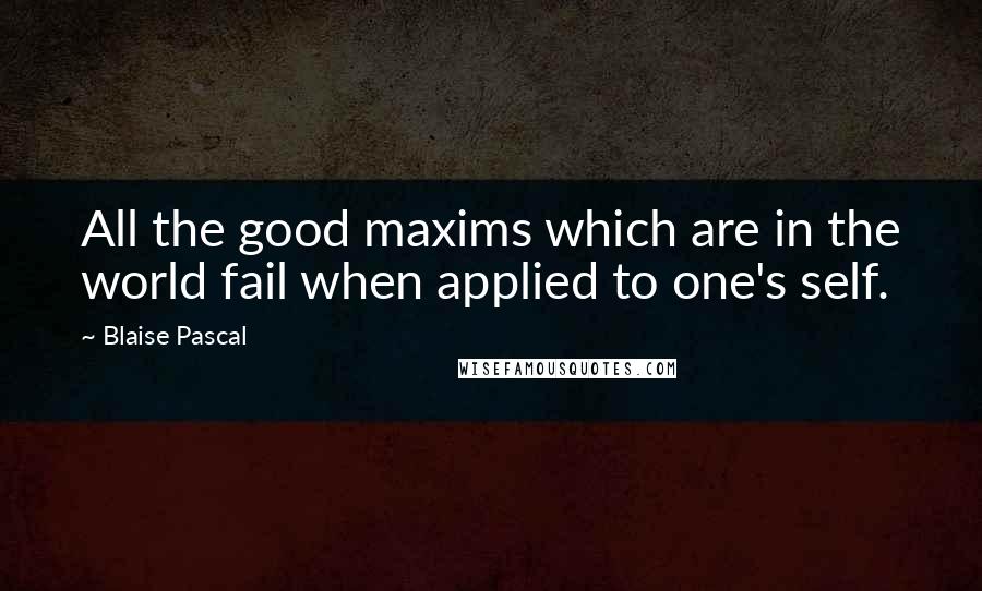 Blaise Pascal Quotes: All the good maxims which are in the world fail when applied to one's self.