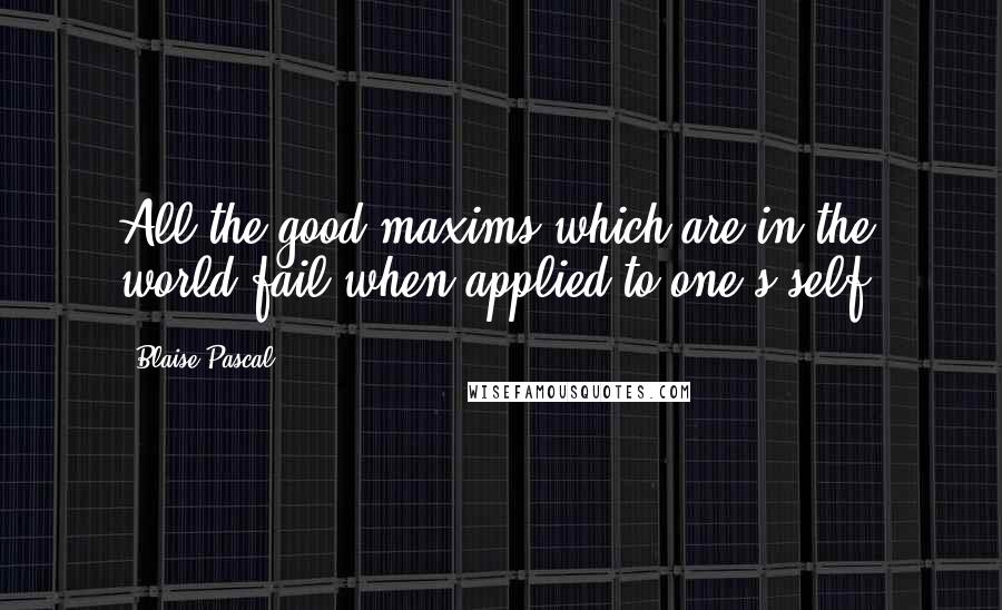 Blaise Pascal Quotes: All the good maxims which are in the world fail when applied to one's self.