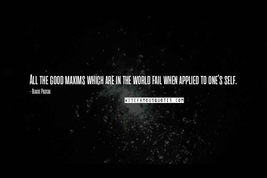 Blaise Pascal Quotes: All the good maxims which are in the world fail when applied to one's self.