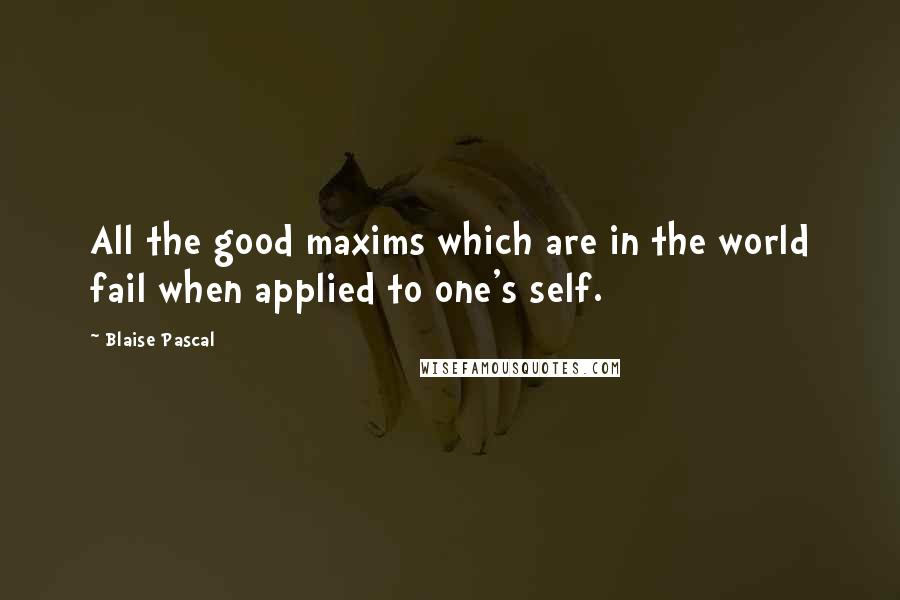 Blaise Pascal Quotes: All the good maxims which are in the world fail when applied to one's self.