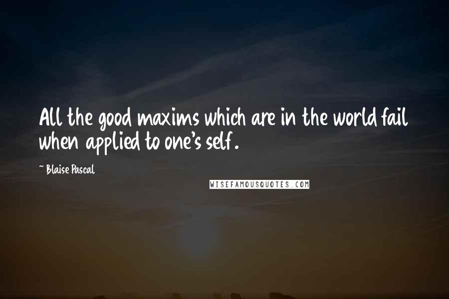 Blaise Pascal Quotes: All the good maxims which are in the world fail when applied to one's self.