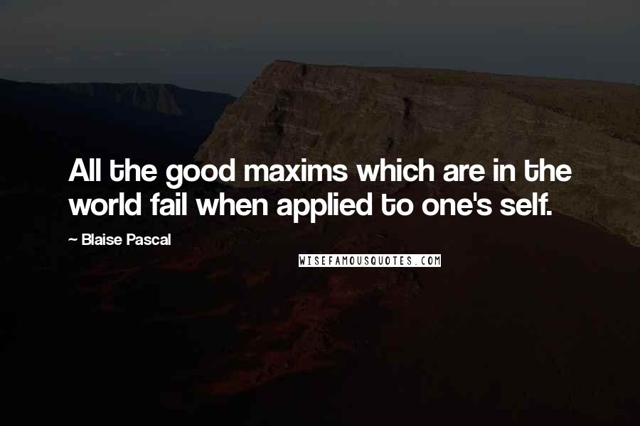 Blaise Pascal Quotes: All the good maxims which are in the world fail when applied to one's self.