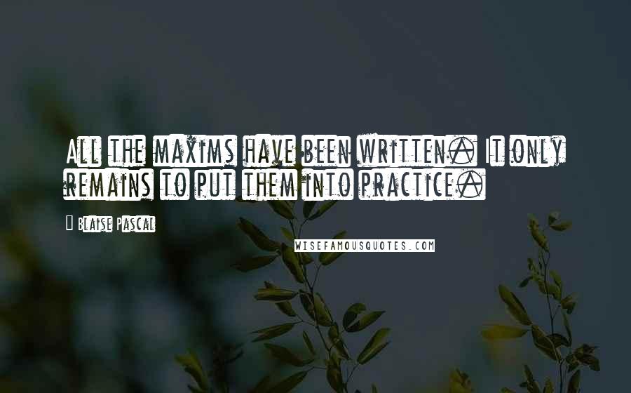 Blaise Pascal Quotes: All the maxims have been written. It only remains to put them into practice.