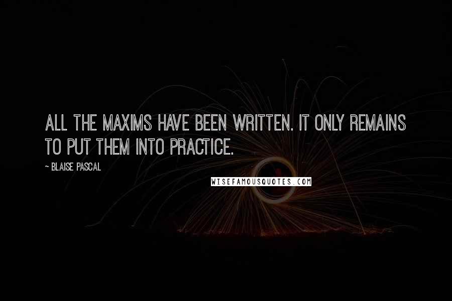 Blaise Pascal Quotes: All the maxims have been written. It only remains to put them into practice.