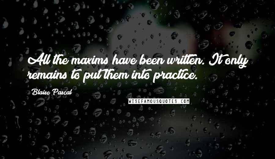 Blaise Pascal Quotes: All the maxims have been written. It only remains to put them into practice.