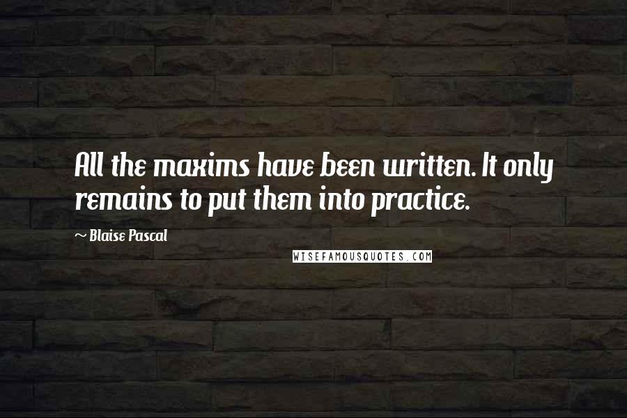 Blaise Pascal Quotes: All the maxims have been written. It only remains to put them into practice.