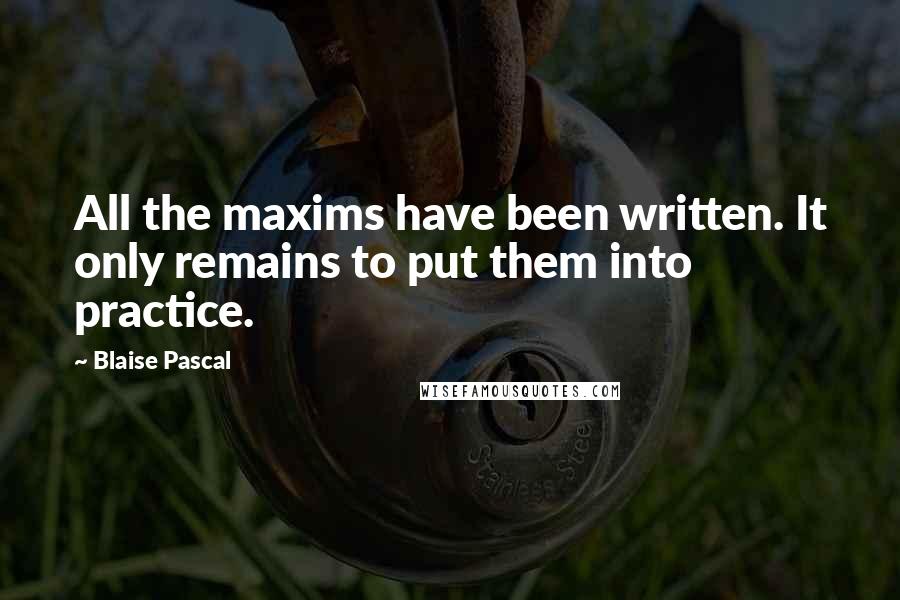 Blaise Pascal Quotes: All the maxims have been written. It only remains to put them into practice.