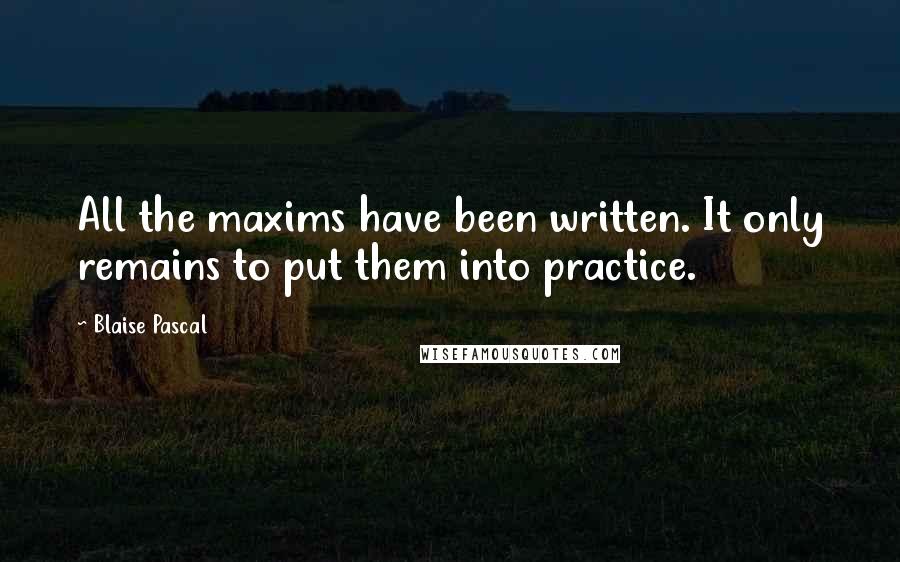 Blaise Pascal Quotes: All the maxims have been written. It only remains to put them into practice.