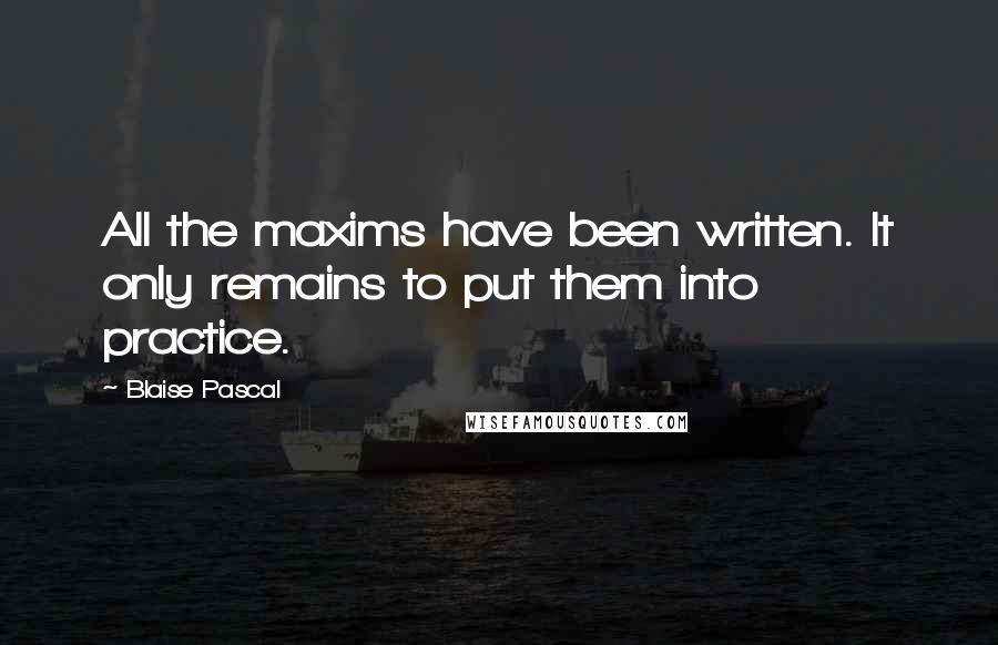 Blaise Pascal Quotes: All the maxims have been written. It only remains to put them into practice.