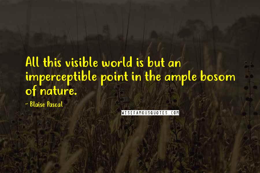 Blaise Pascal Quotes: All this visible world is but an imperceptible point in the ample bosom of nature.