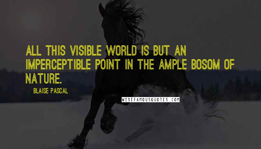 Blaise Pascal Quotes: All this visible world is but an imperceptible point in the ample bosom of nature.