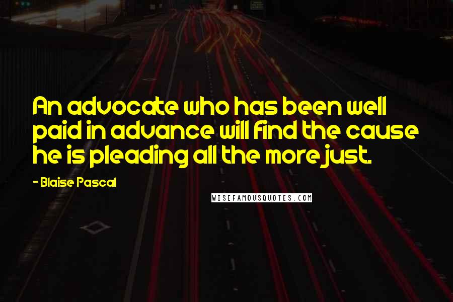Blaise Pascal Quotes: An advocate who has been well paid in advance will find the cause he is pleading all the more just.