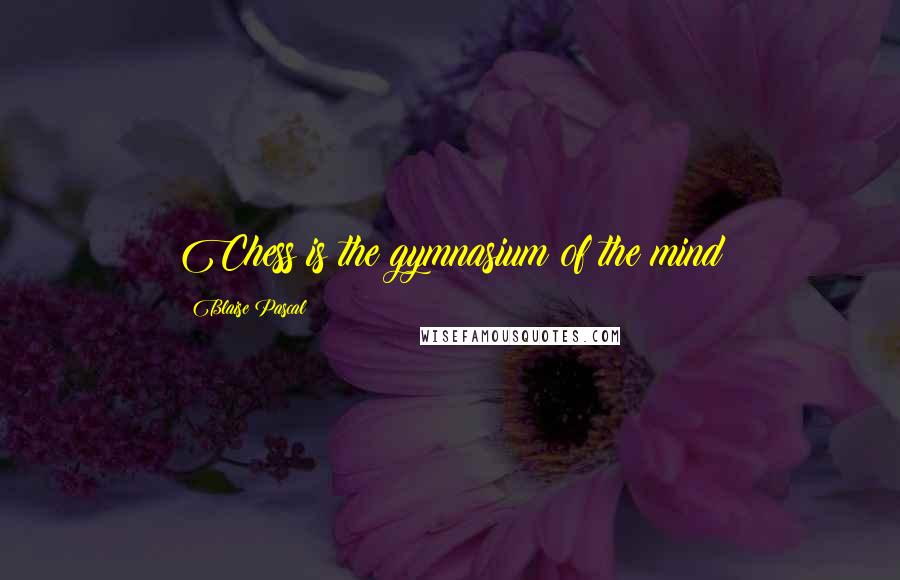 Blaise Pascal Quotes: Chess is the gymnasium of the mind