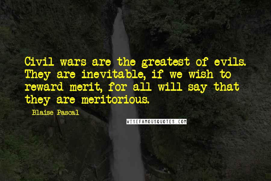 Blaise Pascal Quotes: Civil wars are the greatest of evils. They are inevitable, if we wish to reward merit, for all will say that they are meritorious.