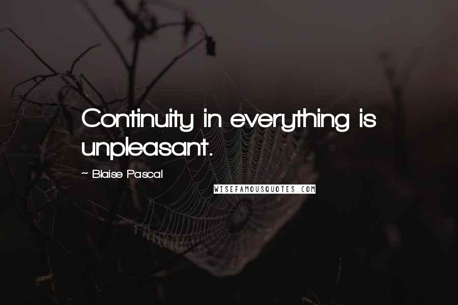 Blaise Pascal Quotes: Continuity in everything is unpleasant.