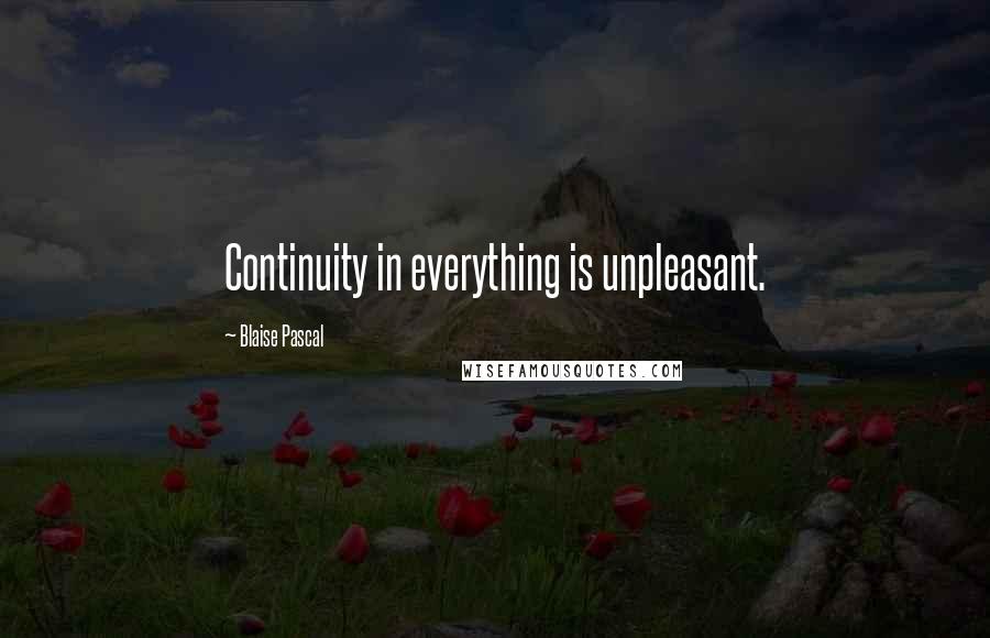 Blaise Pascal Quotes: Continuity in everything is unpleasant.