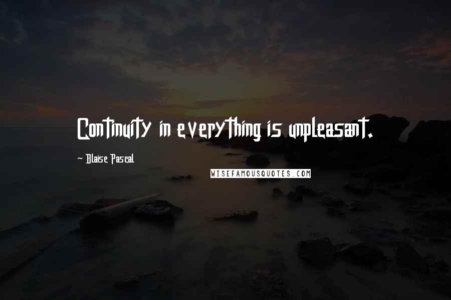 Blaise Pascal Quotes: Continuity in everything is unpleasant.