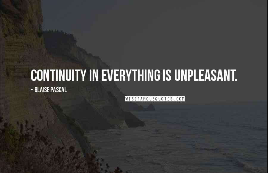 Blaise Pascal Quotes: Continuity in everything is unpleasant.
