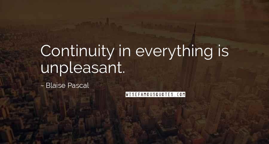 Blaise Pascal Quotes: Continuity in everything is unpleasant.