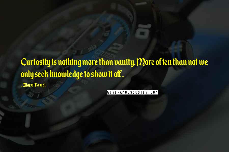 Blaise Pascal Quotes: Curiosity is nothing more than vanity. More often than not we only seek knowledge to show it off.