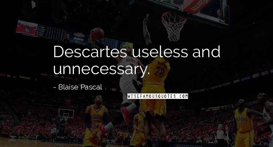 Blaise Pascal Quotes: Descartes useless and unnecessary.