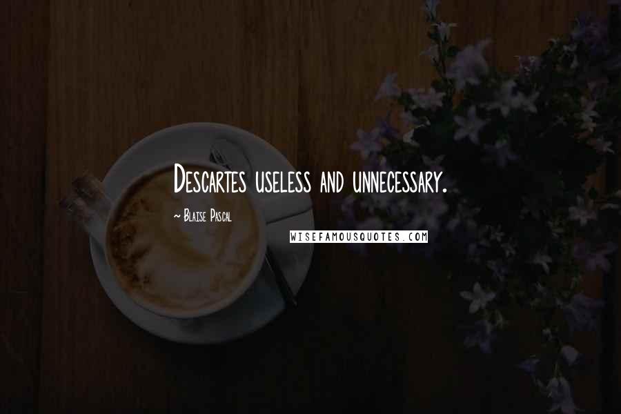 Blaise Pascal Quotes: Descartes useless and unnecessary.