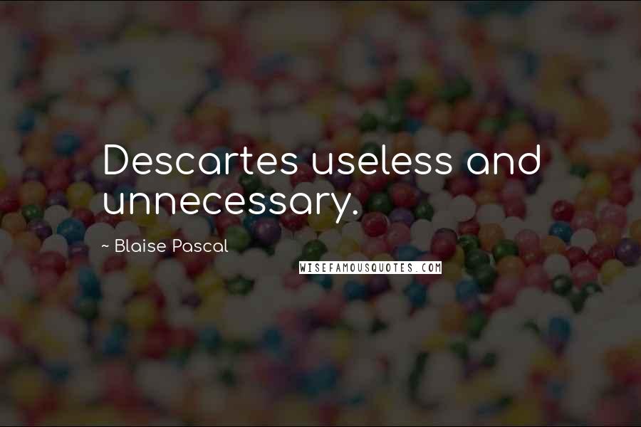 Blaise Pascal Quotes: Descartes useless and unnecessary.