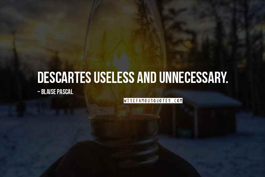 Blaise Pascal Quotes: Descartes useless and unnecessary.