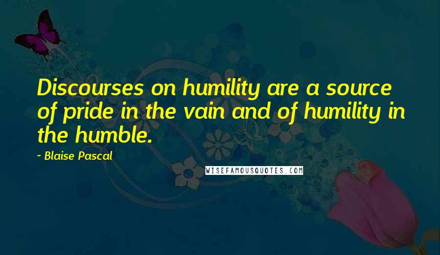 Blaise Pascal Quotes: Discourses on humility are a source of pride in the vain and of humility in the humble.
