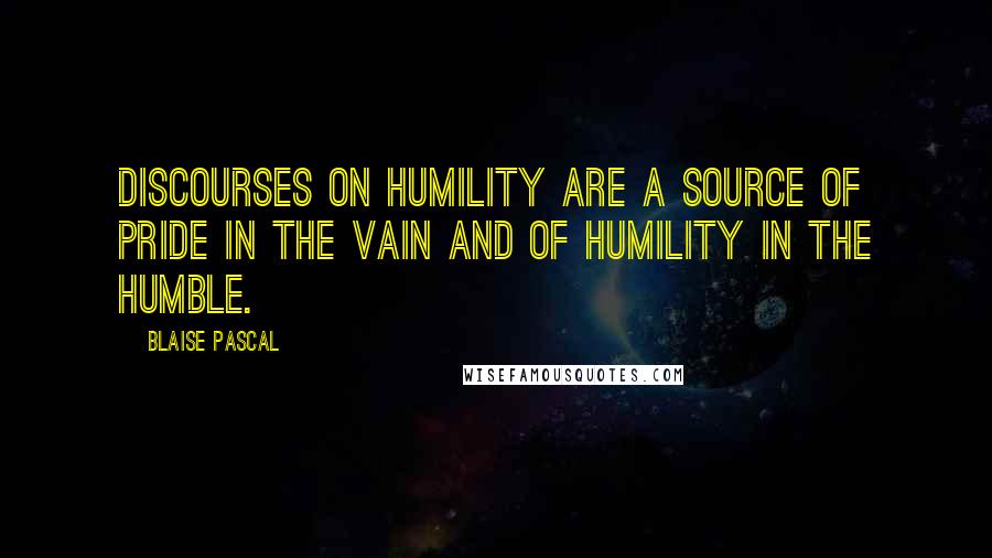 Blaise Pascal Quotes: Discourses on humility are a source of pride in the vain and of humility in the humble.