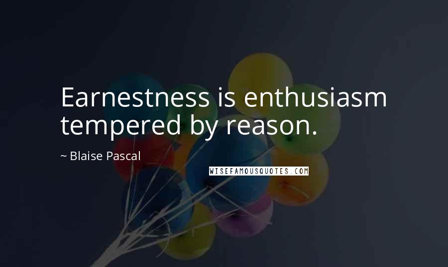 Blaise Pascal Quotes: Earnestness is enthusiasm tempered by reason.